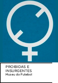 Símbolo feminino em fundo azul. Abaixo, “PROIBIDAS E INSURGENTES Museu do Futebol”.